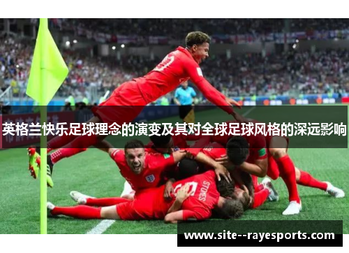 英格兰快乐足球理念的演变及其对全球足球风格的深远影响