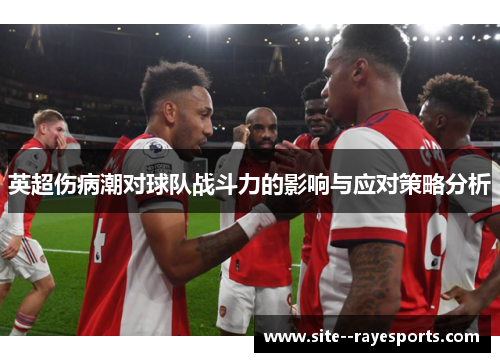 英超伤病潮对球队战斗力的影响与应对策略分析 英超伤病潮对球队战斗力的影响与应对策略分析