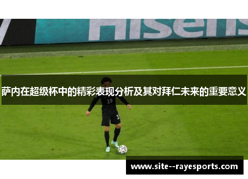 萨内在超级杯中的精彩表现分析及其对拜仁未来的重要意义 萨内在超级杯中的精彩表现分析及其对拜仁未来的重要意义