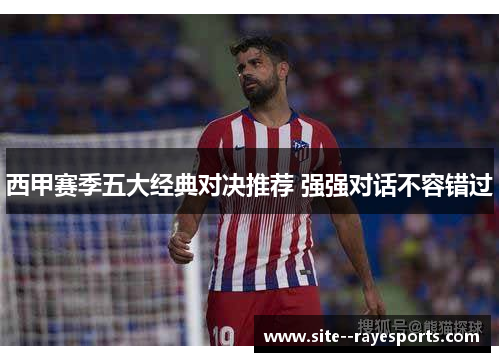 西甲赛季五大经典对决推荐 强强对话不容错过 西甲赛季五大经典对决推荐 强强对话不容错过