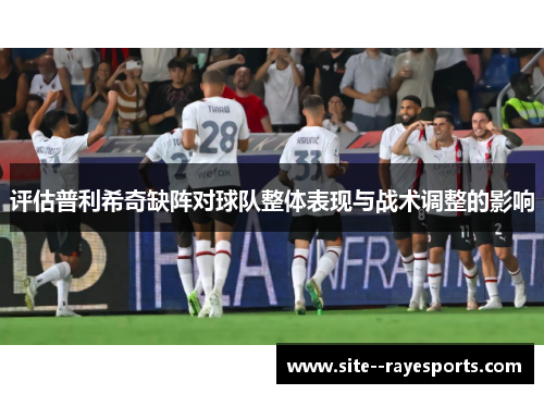 评估普利希奇缺阵对球队整体表现与战术调整的影响