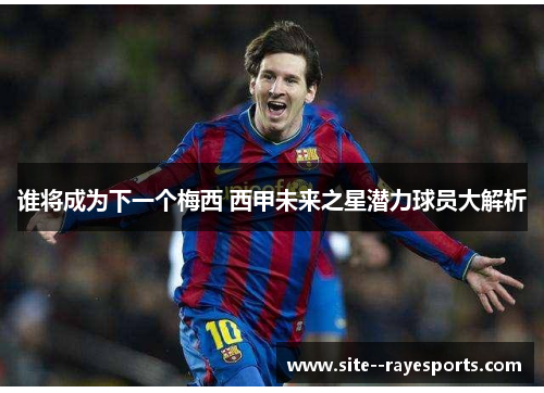 谁将成为下一个梅西 西甲未来之星潜力球员大解析 谁将成为下一个梅西 西甲未来之星潜力球员大解析