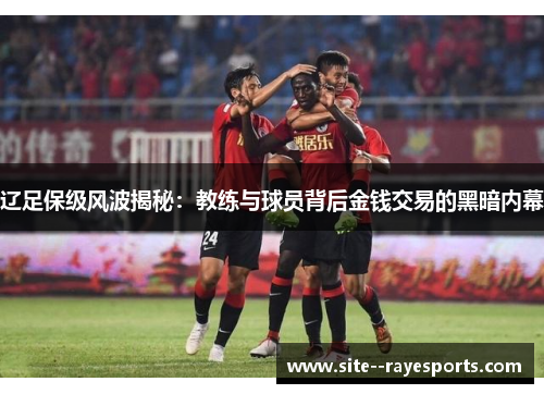 辽足保级风波揭秘:教练与球员背后金钱交易的黑暗内幕 辽足保级风波揭秘:教练与球员背后金钱交易的黑暗内幕
