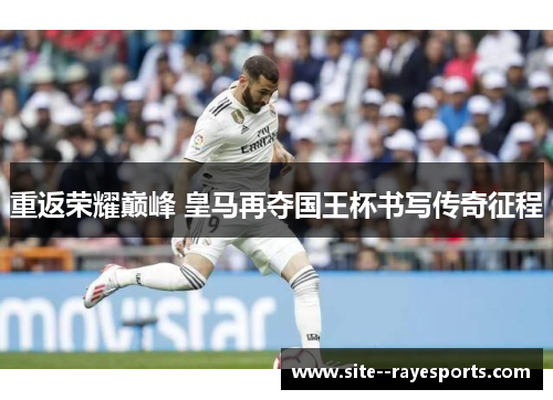 重返荣耀巅峰 皇马再夺国王杯书写传奇征程