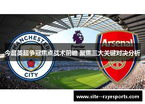 今晨英超争冠焦点战术前瞻 聚焦三大关键对决分析 今晨英超争冠焦点战术前瞻 聚焦三大关键对决分析