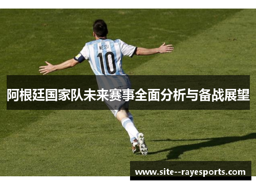 阿根廷国家队未来赛事全面分析与备战展望