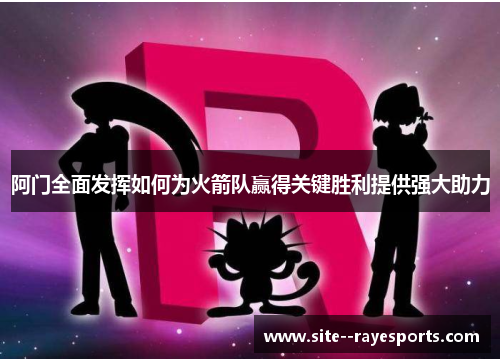 阿门全面发挥如何为火箭队赢得关键胜利提供强大助力