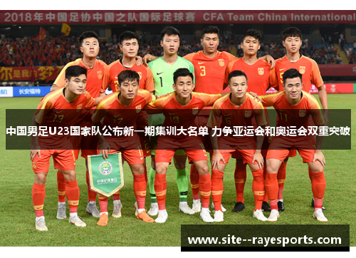 中国男足U23国家队公布新一期集训大名单 力争亚运会和奥运会双重突破 中国男足U23国家队公布新一期集训大名单 力争亚运会和奥运会双重突破