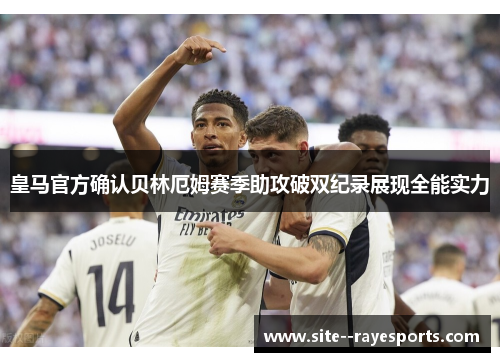 皇马官方确认贝林厄姆赛季助攻破双纪录展现全能实力
