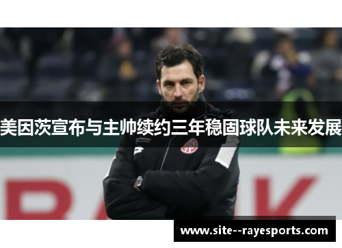 美因茨宣布与主帅续约三年稳固球队未来发展