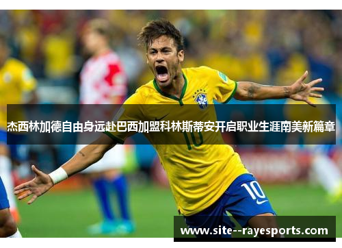 杰西林加德自由身远赴巴西加盟科林斯蒂安开启职业生涯南美新篇章