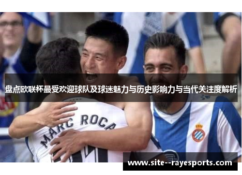 盘点欧联杯最受欢迎球队及球迷魅力与历史影响力与当代关注度解析